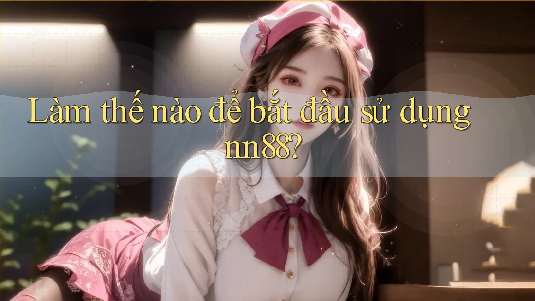 Làm thế nào để bắt đầu sử dụng nn88? Làm thế nào để bắt đầu sử dụng nn88?