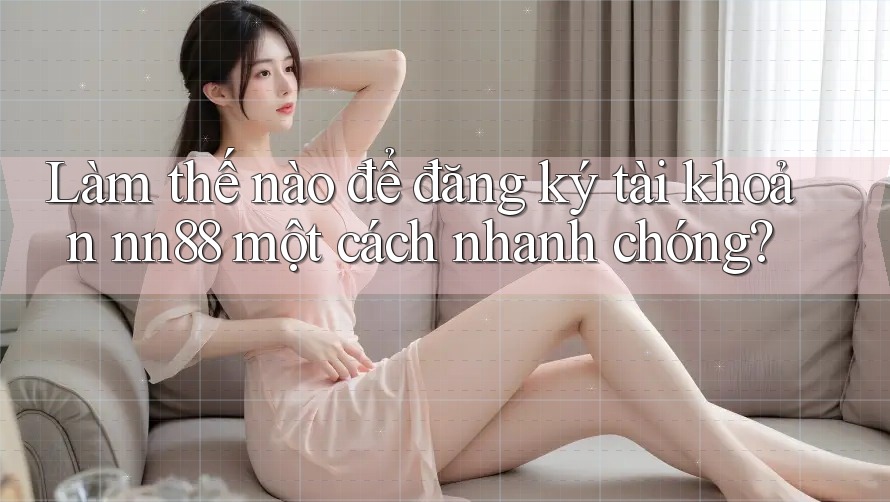 Làm thế nào để đăng ký tài khoản nn88 một cách nhanh chóng? Làm thế nào để đăng ký tài khoản nn88 một cách nhanh chóng?