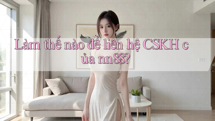 Làm thế nào để liên hệ CSKH của nn88?