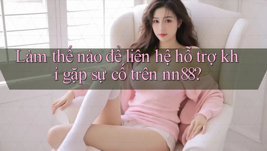 Làm thế nào để liên hệ hỗ trợ khi gặp sự cố trên nn88? Làm thế nào để liên hệ hỗ trợ khi gặp sự cố trên nn88?