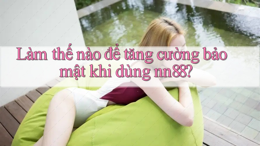 Làm thế nào để tăng cường bảo mật khi dùng nn88? Làm thế nào để tăng cường bảo mật khi dùng nn88?