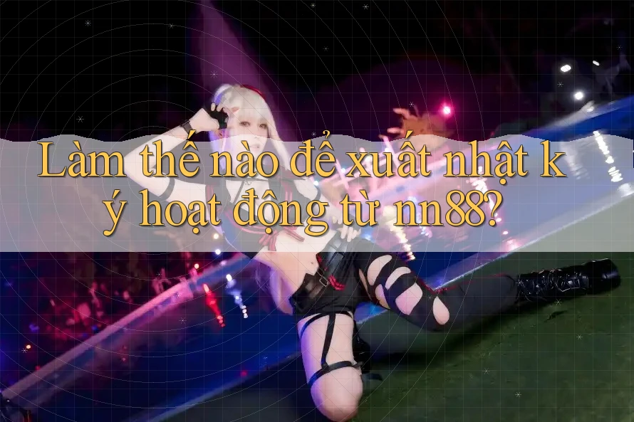 Làm thế nào để xuất nhật ký hoạt động từ nn88? Làm thế nào để xuất nhật ký hoạt động từ nn88?