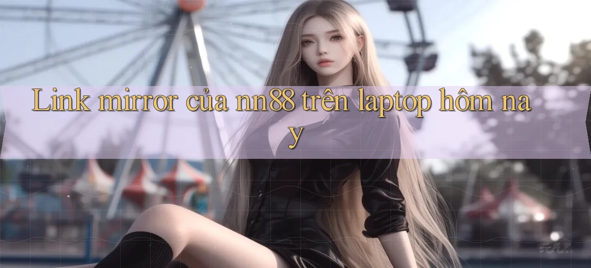 Link mirror của nn88 trên laptop hôm nay