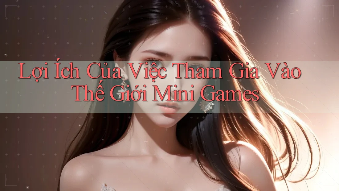 Lợi Ích Của Việc Tham Gia Vào Thế Giới Mini Games Lợi Ích Của Việc Tham Gia Vào Thế Giới Mini Games