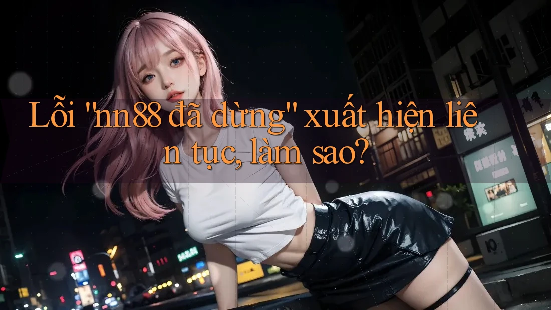 Lỗi “nn88 đã dừng” xuất hiện liên tục, làm sao? Lỗi “nn88 đã dừng” xuất hiện liên tục, làm sao?