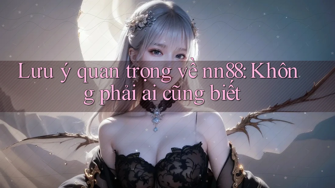 Lưu ý quan trọng về nn88: Không phải ai cũng biết Lưu ý quan trọng về nn88: Không phải ai cũng biết