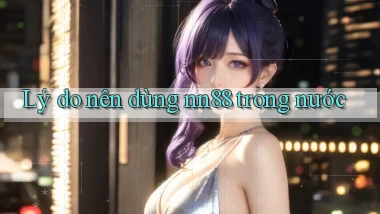 Lý do nên dùng nn88 trong nước