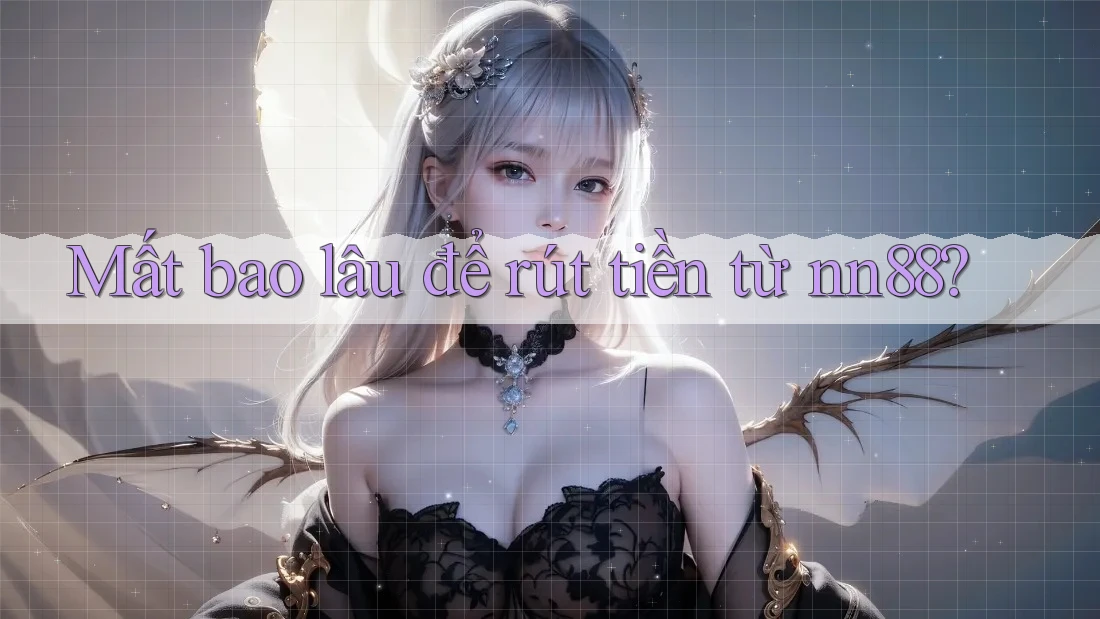 Mất bao lâu để rút tiền từ nn88? Mất bao lâu để rút tiền từ nn88?