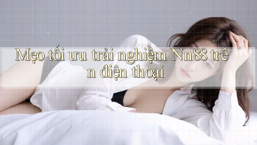 Mẹo tối ưu trải nghiệm Nn88 trên điện thoại