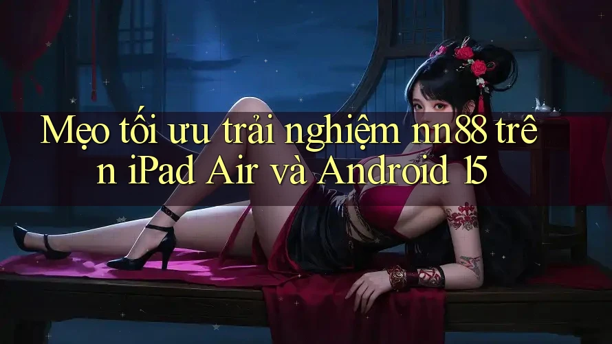 Mẹo tối ưu trải nghiệm nn88 trên iPad Air và Android 15 Mẹo tối ưu trải nghiệm nn88 trên iPad Air và Android 15