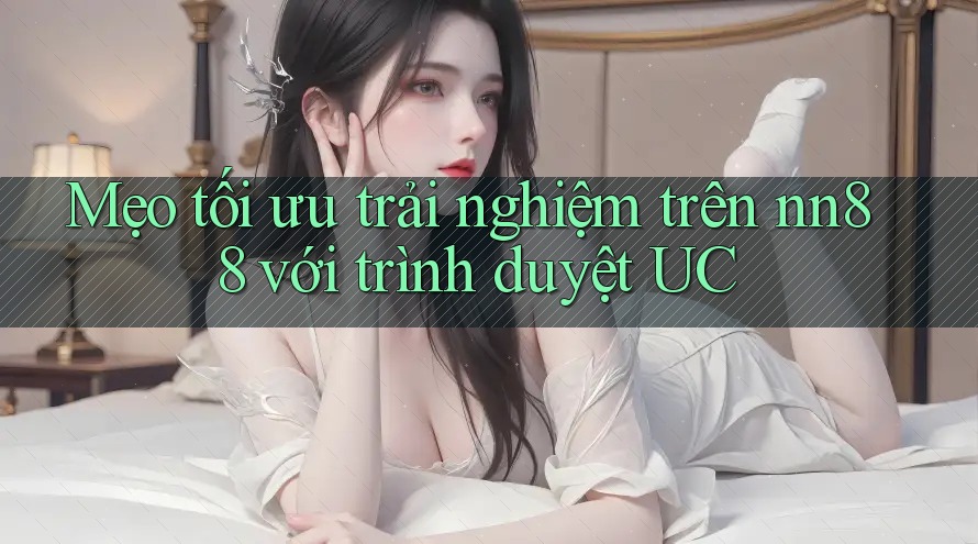 Mẹo tối ưu trải nghiệm trên nn88 với trình duyệt UC