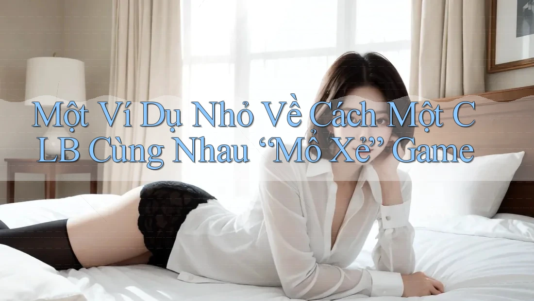Một Ví Dụ Nhỏ Về Cách Một CLB Cùng Nhau “Mổ Xẻ” Game Một Ví Dụ Nhỏ Về Cách Một CLB Cùng Nhau “Mổ Xẻ” Game