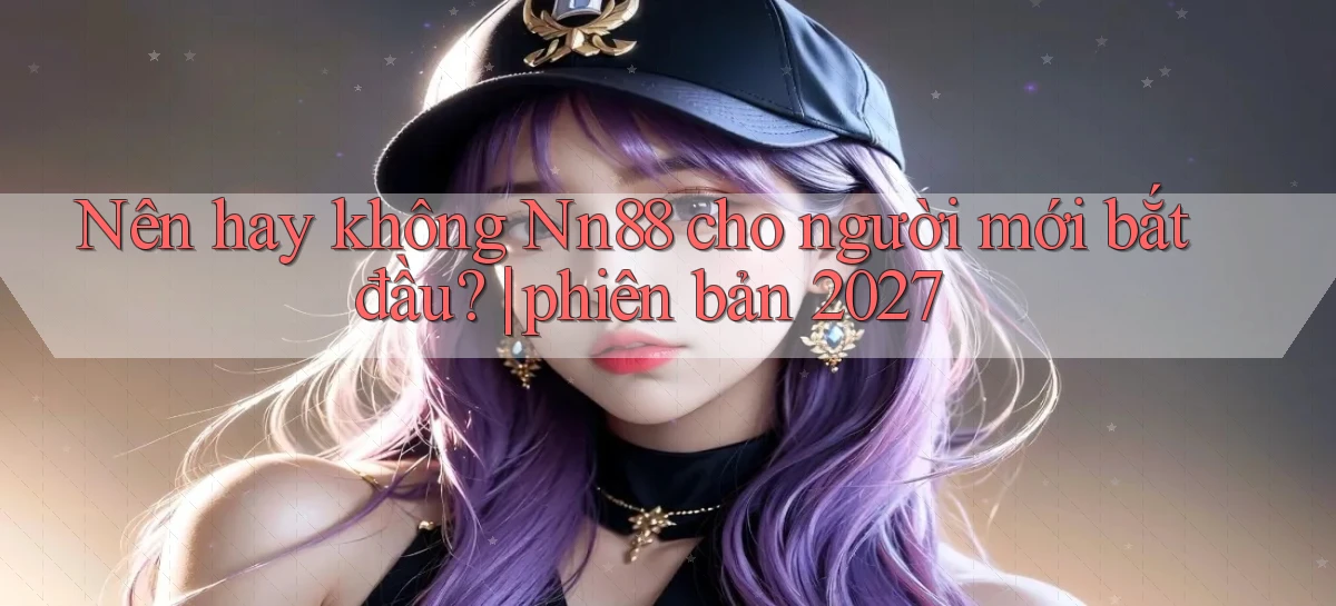 Nên hay không Nn88 cho người mới bắt đầu phiên bản 2027