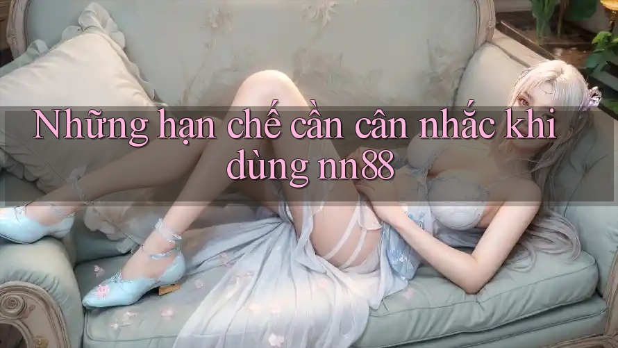 Những hạn chế cần cân nhắc khi dùng nn88