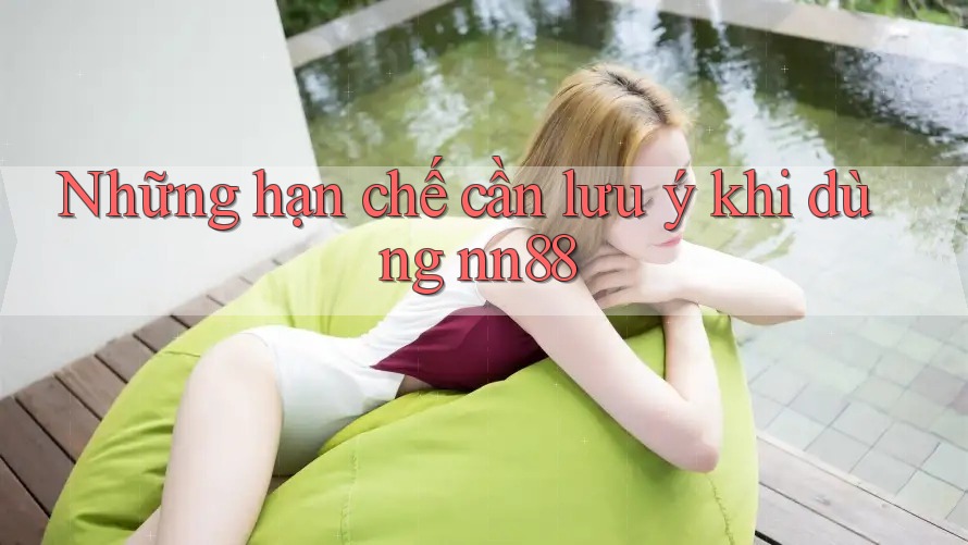 Những hạn chế cần lưu ý khi dùng nn88 Những hạn chế cần lưu ý khi dùng nn88