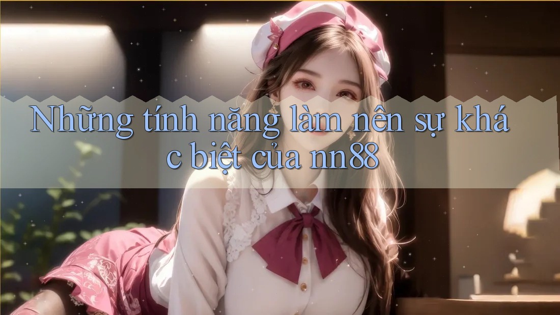 Những tính năng làm nên sự khác biệt của nn88 Những tính năng làm nên sự khác biệt của nn88