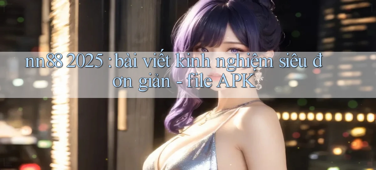 nn88 2025 bài viết kinh nghiệm siêu đơn giản   file APK
