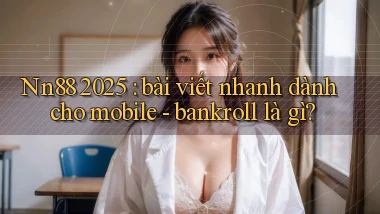 Nn88 2025 bài viết nhanh dành cho mobile   bankroll là gì