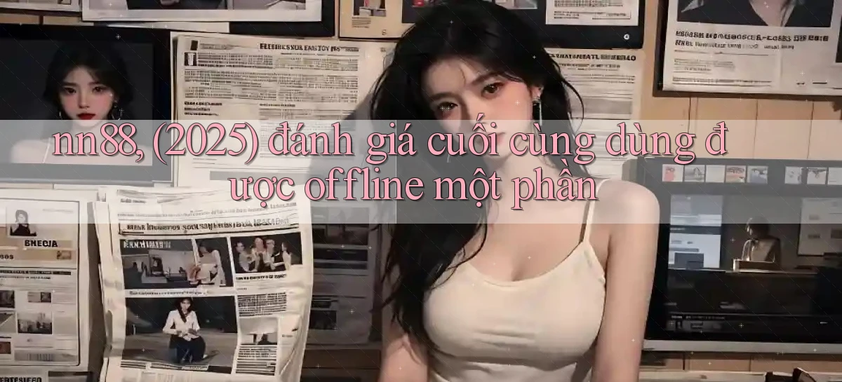nn88, (2025) đánh giá cuối cùng dùng được offline một phần