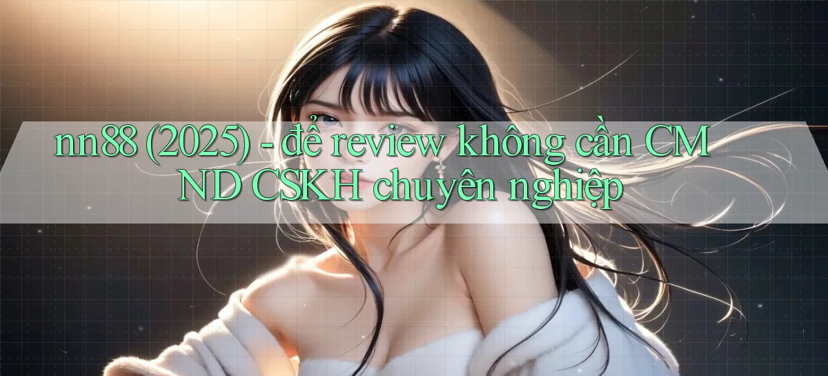 nn88 (2025)   để review không cần CMND CSKH chuyên nghiệp