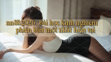nn88 2026 bài học kinh nghiệm phiên bản mới nhất hiện tại