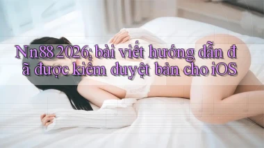 Nn88 2026 bài viết hướng dẫn đã được kiểm duyệt bản cho iOS