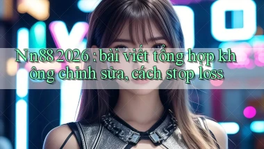 Nn88 2026 bài viết tổng hợp không chỉnh sửa, cách stop loss