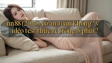 nn88 (2026) có an toàn không video test thực tế trong 5 phút