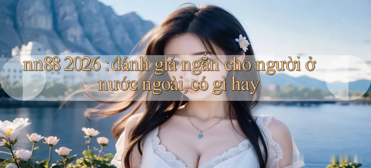 nn88 2026 đánh giá ngắn cho người ở nước ngoài, có gì hay