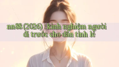 nn88 (2026) kinh nghiệm người đi trước cho dân tỉnh lẻ