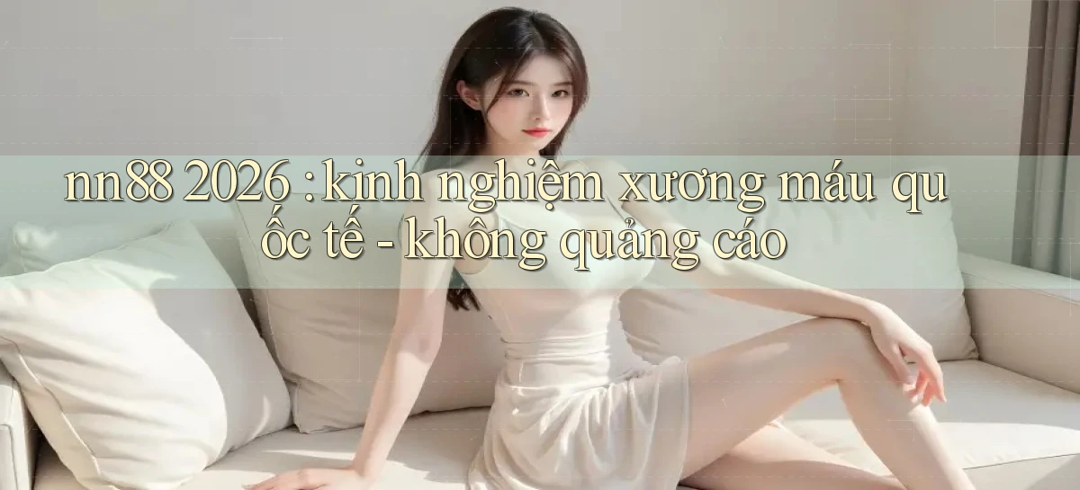 nn88 2026 kinh nghiệm xương máu quốc tế   không quảng cáo