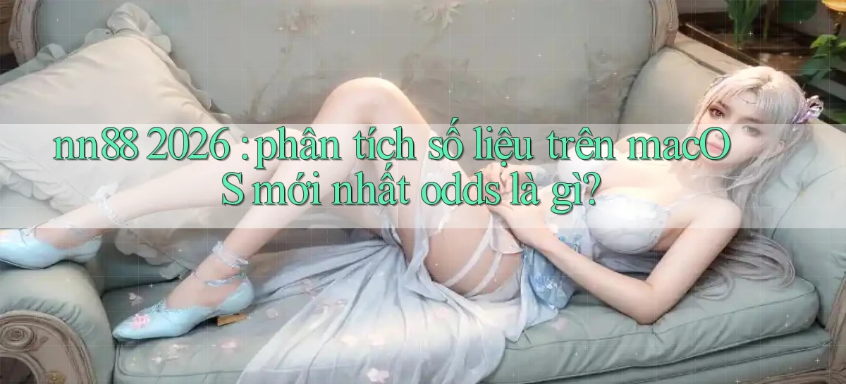 nn88 2026 phân tích số liệu trên macOS mới nhất odds là gì