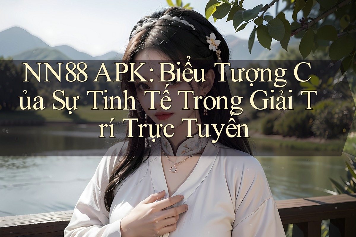NN88 APK: Biểu Tượng Của Sự Tinh Tế Trong Giải Trí Trực Tuyến NN88 APK: Biểu Tượng Của Sự Tinh Tế Trong Giải Trí Trực Tuyến