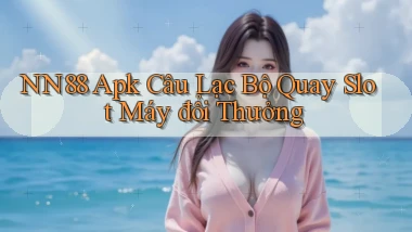 nn88  apk câu lạc bộ quay slot máy đổi thưởng