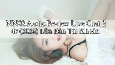 Nn88 audio review live chat 247 (2026) lừa bán tài khoản
