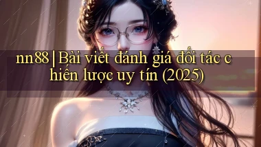 nn88 bài viết đánh giá đối tác chiến lược uy tín (2025)