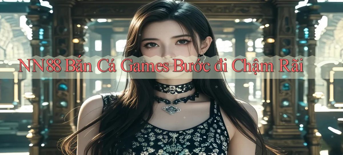 nn88  bắn cá games bước đi chậm rãi