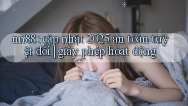 nn88 cập nhật 2025 an toàn tuyệt đối giấy phép hoạt động
