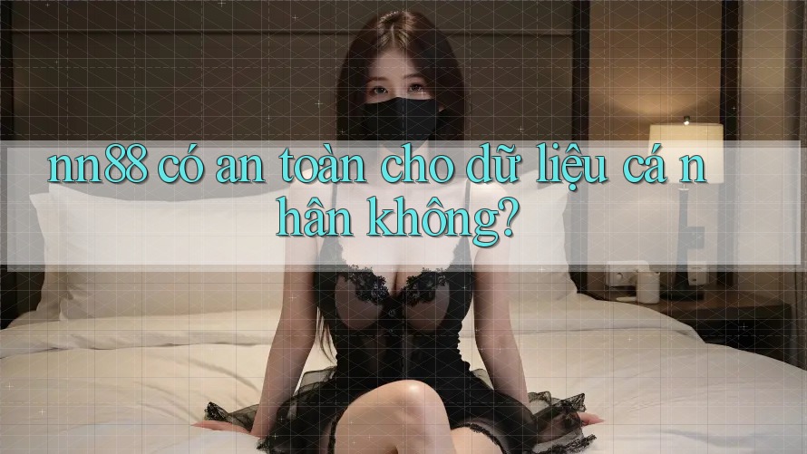 Nn88 có an toàn cho dữ liệu cá nhân không?