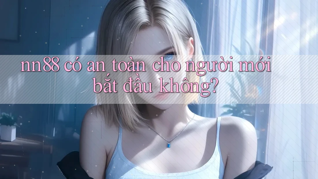 nn88 có an toàn cho người mới bắt đầu không?