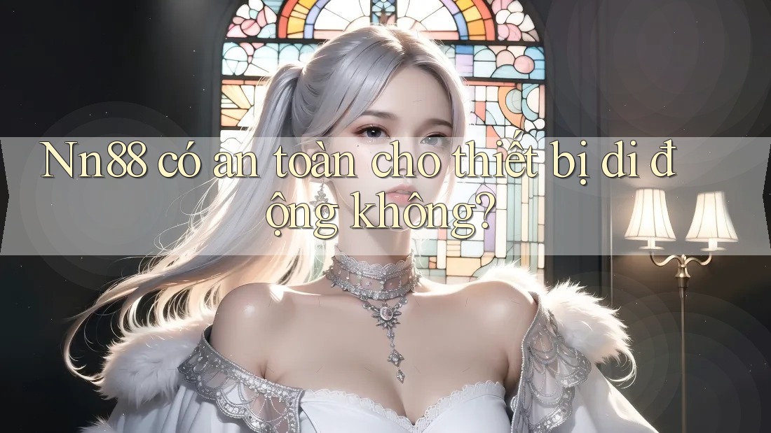 Nn88 có an toàn cho thiết bị di động không? Nn88 có an toàn cho thiết bị di động không?
