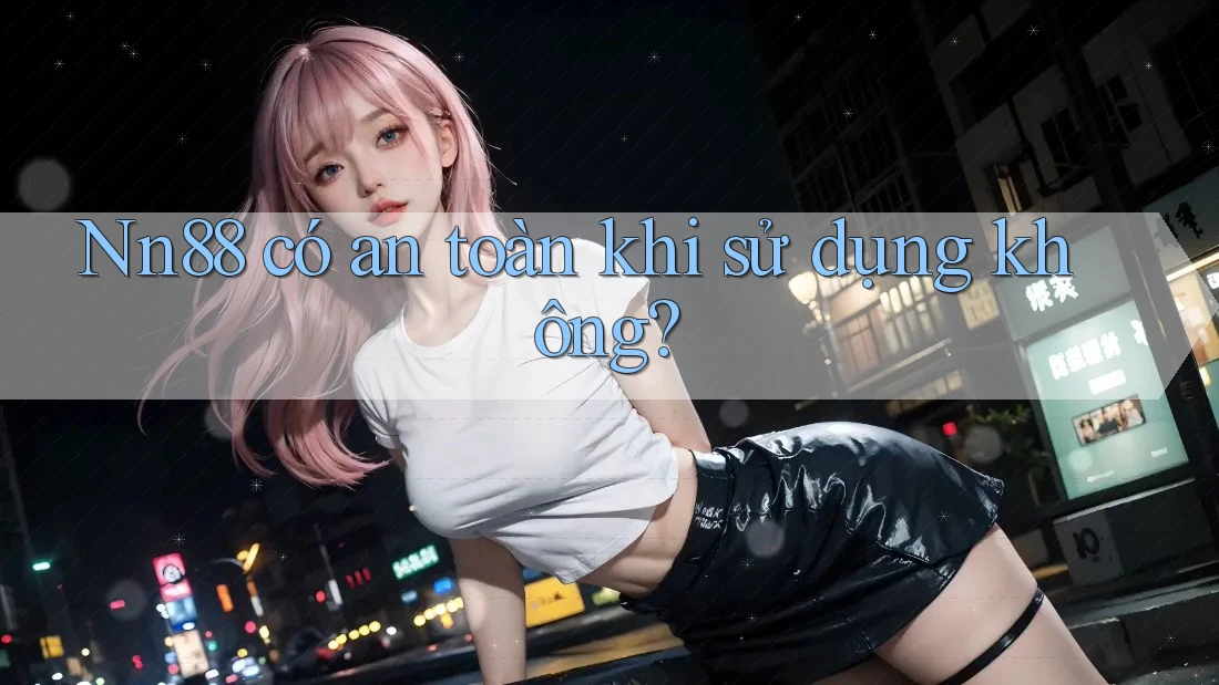 nn88 có an toàn khi sử dụng không? nn88 có an toàn khi sử dụng không?