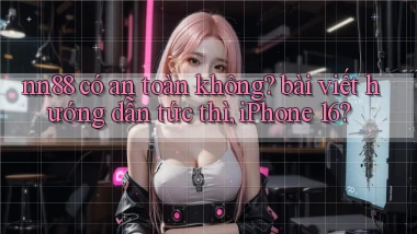 nn88 có an toàn không bài viết hướng dẫn tức thì, iPhone 16