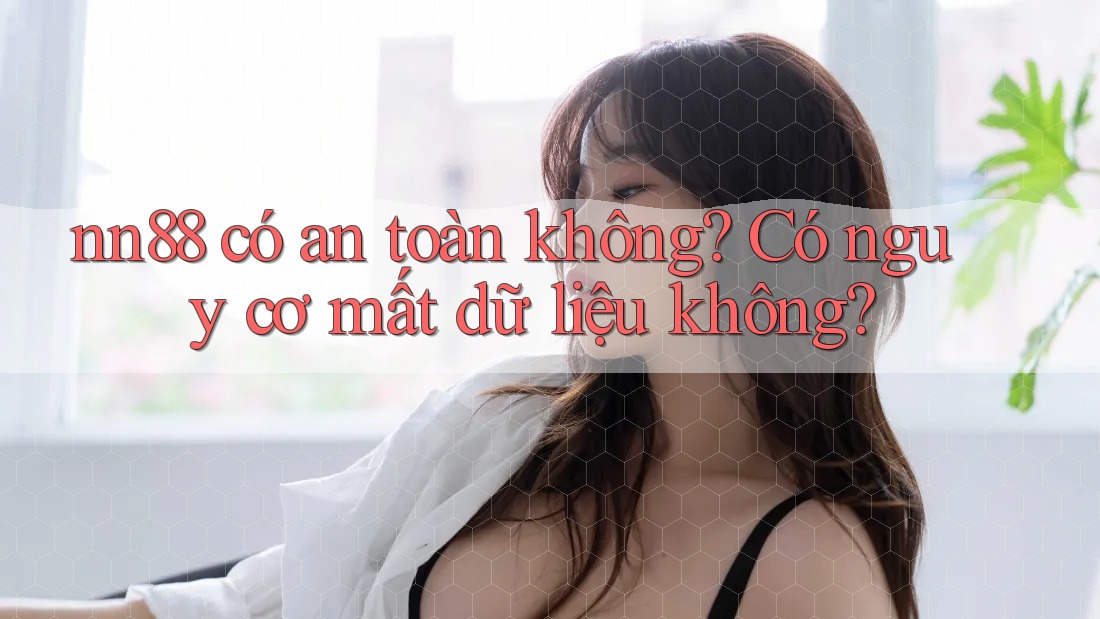nn88 có an toàn không? Có nguy cơ mất dữ liệu không? nn88 có an toàn không? Có nguy cơ mất dữ liệu không?