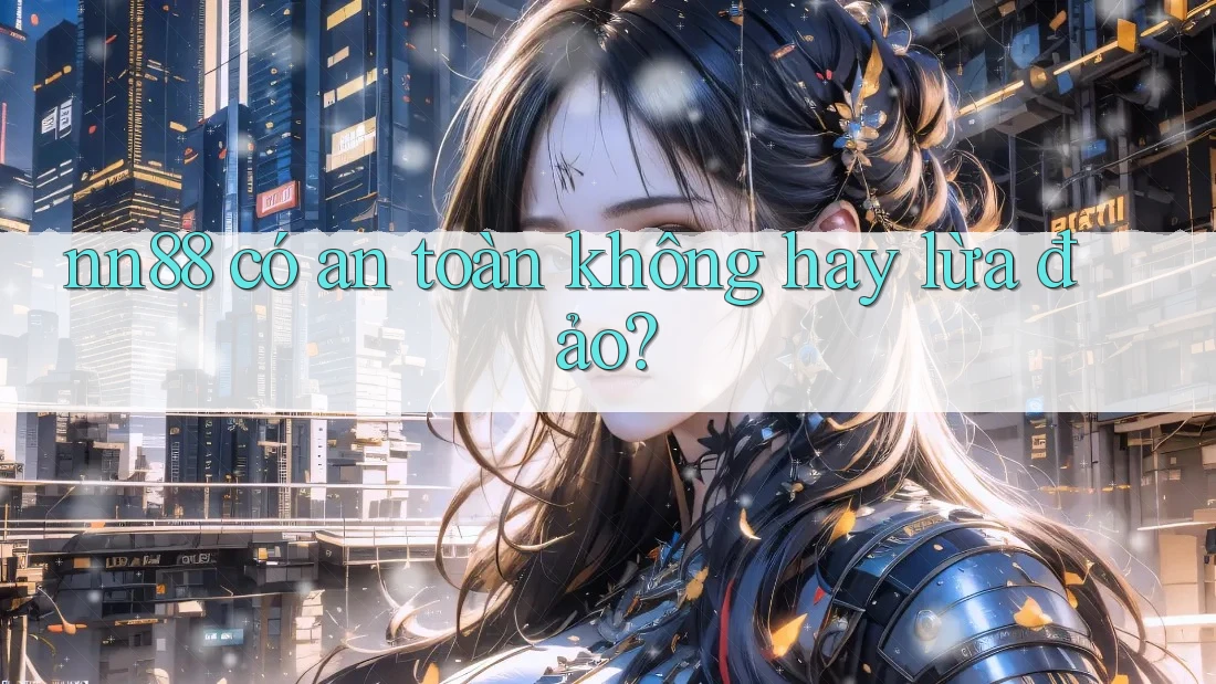 nn88 có an toàn không hay lừa đảo?