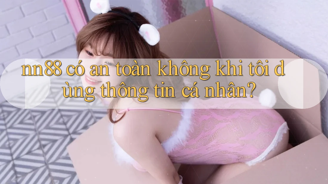 nn88 có an toàn không khi tôi dùng thông tin cá nhân? nn88 có an toàn không khi tôi dùng thông tin cá nhân?
