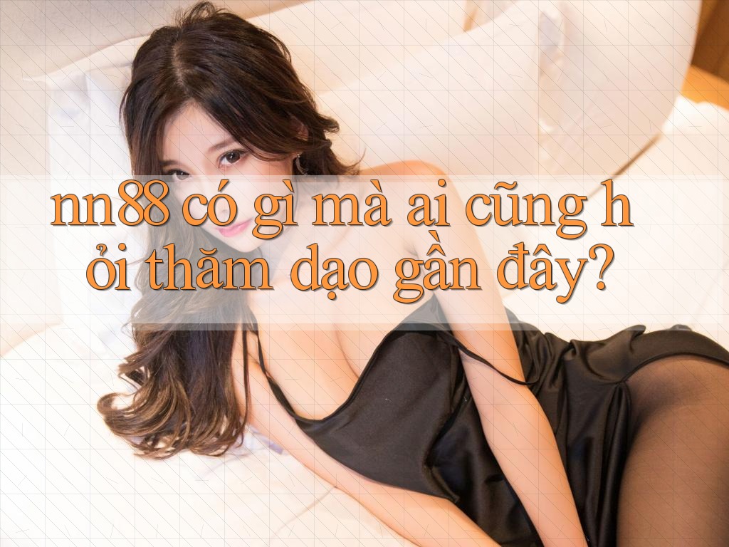 nn88 có gì mà ai cũng hỏi thăm dạo gần đây? nn88 có gì mà ai cũng hỏi thăm dạo gần đây?