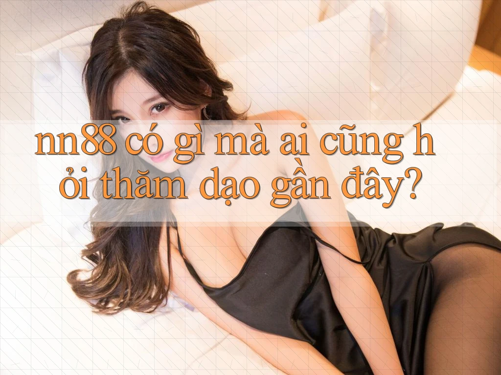 nn88 có gì mà ai cũng hỏi thăm dạo gần đây? nn88 có gì mà ai cũng hỏi thăm dạo gần đây?