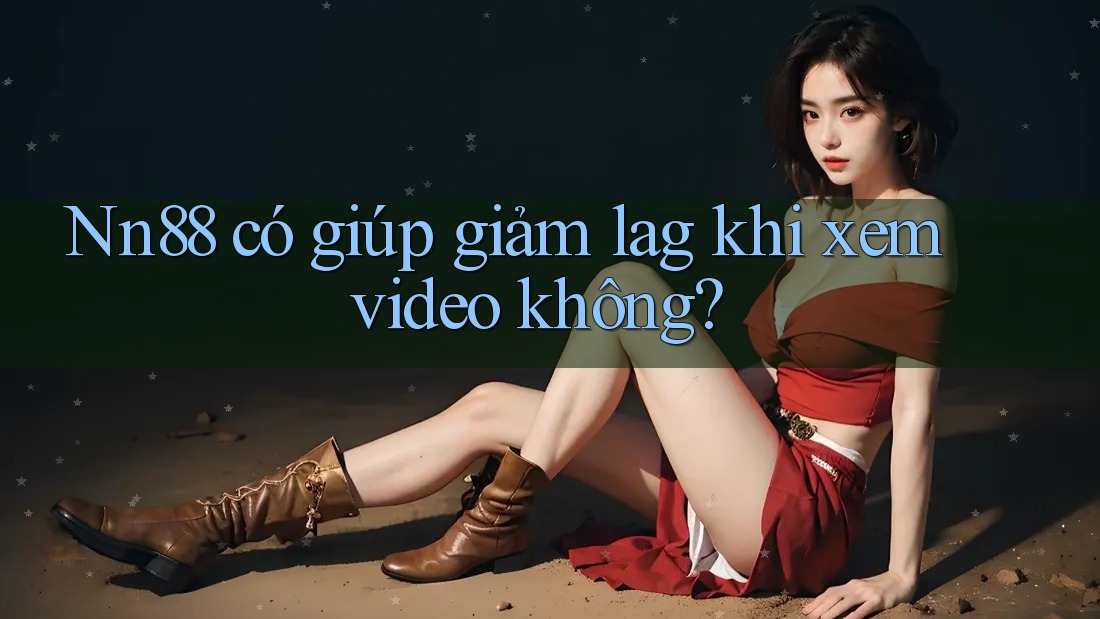 Nn88 có giúp giảm lag khi xem video không?
