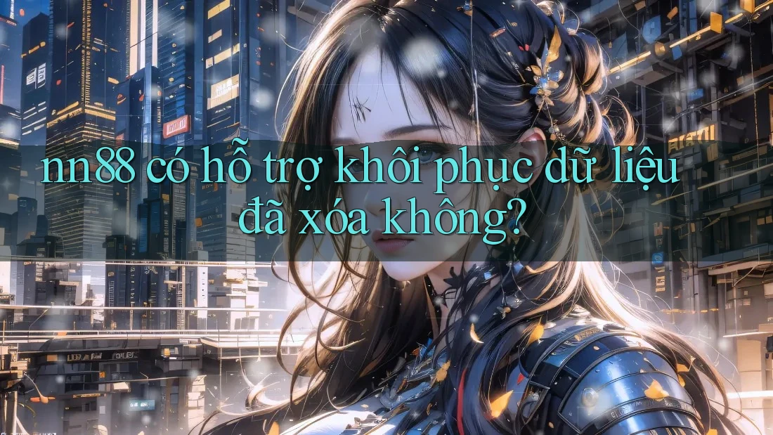 nn88 có hỗ trợ khôi phục dữ liệu đã xóa không?